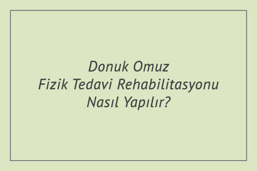 Donuk Omuz Fizik Tedavi Rehabilitasyonu Nasıl Yapılır?