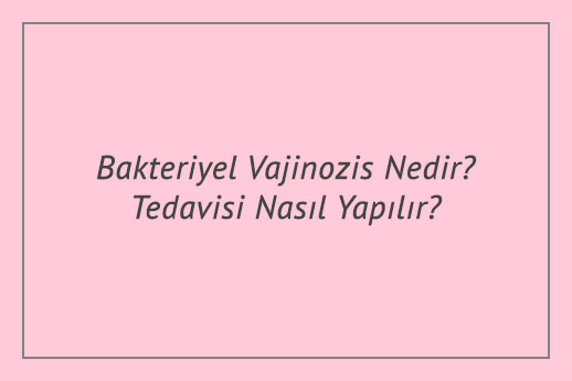 Bakteriyel Vajinozis Nedir Tedavisi Nasıl Yapılır