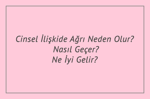 Cinsel İlişkide Ağrı Neden Olur? Nasıl Geçer? Ne İyi Gelir?