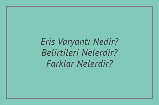 Eris Varyantı Nedir? Belirtileri Nelerdir? Farklar Nelerdir?