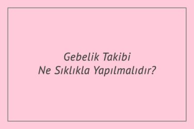 Gebelik Takibi Ne Sıklıkla Yapılmalıdır