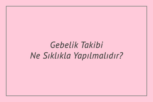 Gebelik Takibi Ne Sıklıkla Yapılmalıdır