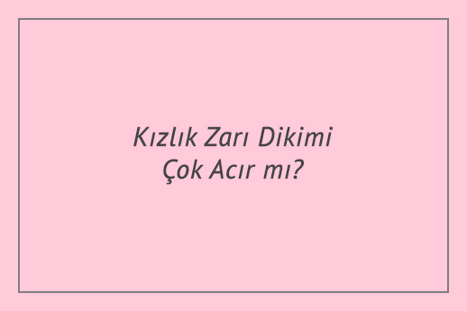 Kızlık Zarı Dikimi Çok Acır mı?