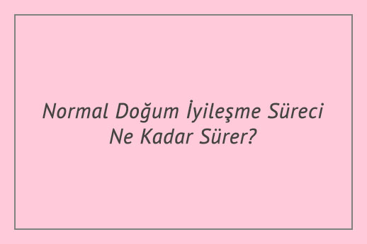 Normal Doğum İyileşme Süreci Ne Kadar Sürer?