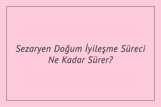 Sezaryen Doğum İyileşme Süreci Ne Kadar Sürer?