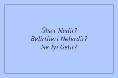 Ülser Nedir? Belirtileri Nelerdir? Ne İyi Gelir?