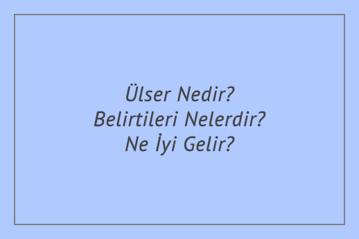 Ülser Nedir? Belirtileri Nelerdir? Ne İyi Gelir?