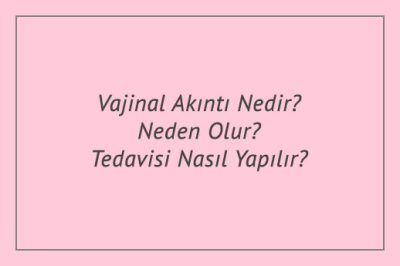 Vajinal Akıntı Nedir? Neden Olur? Tedavisi Nasıl Yapılır?