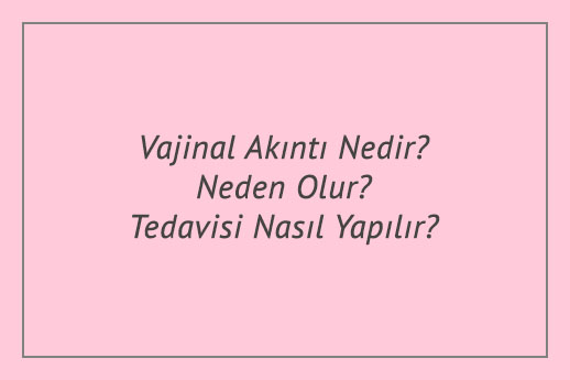 Vajinal Akıntı Nedir? Neden Olur? Tedavisi Nasıl Yapılır?