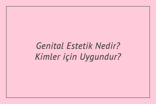 Genital Estetik Nedir? Kimler için Uygundur?