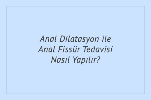 Anal Dilatasyon ile Anal Fissür Tedavisi Nasıl Yapılır?