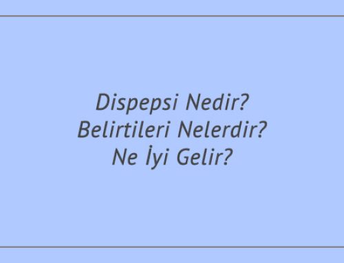 Dispepsi Nedir? Belirtileri Nelerdir? Ne İyi Gelir?