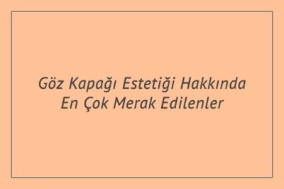 Göz Kapağı Estetiği Hakkında En Çok Merak Edilenler