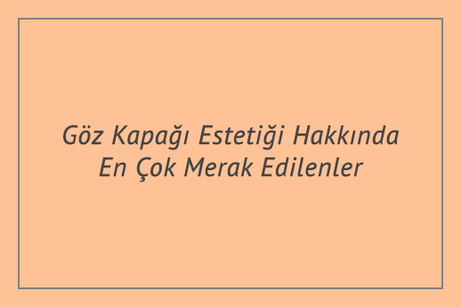 Göz Kapağı Estetiği Hakkında En Çok Merak Edilenler