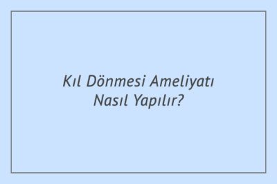 Kıl Dönmesi Ameliyatı Nasıl Yapılır?