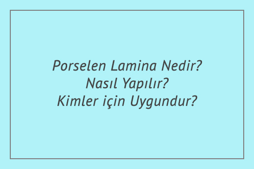 Porselen Lamina Nedir? Nasıl Yapılır? Kimler için Uygundur?