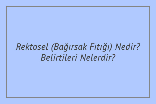 Rektosel (Bağırsak Fıtığı) Nedir? Belirtileri Nelerdir?