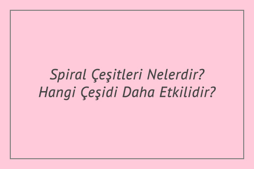 Spiral Çeşitleri Nelerdir? Hangi Çeşidi Daha Etkilidir?