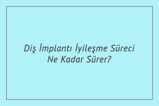 Diş İmplantı İyileşme Süreci Ne Kadar Sürer