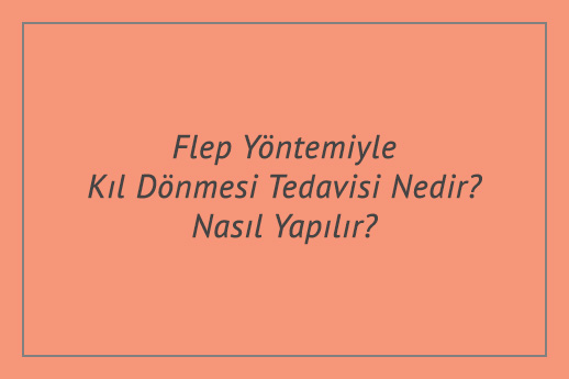 Flep Yöntemiyle Kıl Dönmesi Tedavisi Nedir? Nasıl Yapılır?