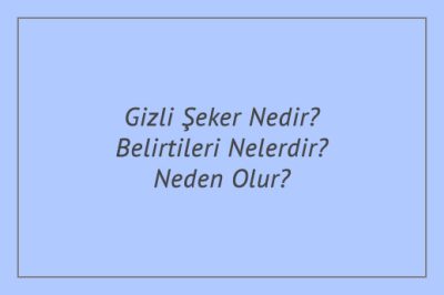 Gizli Şeker Nedir? Belirtileri Nelerdir? Neden Olur?