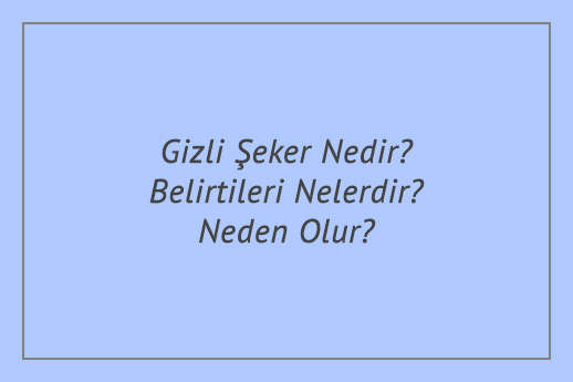 Gizli Şeker Nedir? Belirtileri Nelerdir? Neden Olur?