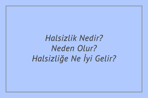 Halsizlik Nedir? Neden Olur? Halsizliğe Ne İyi Gelir?