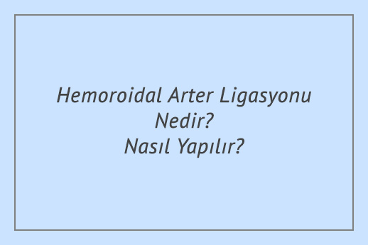 Hemoroidal Arter Ligasyonu Nedir? Nasıl Yapılır?