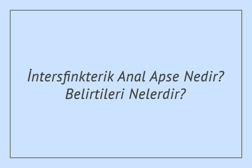 İntersfinkterik Anal Apse Nedir? Belirtileri Nelerdir?