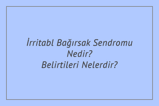 İrritabl Bağırsak Sendromu Nedir? Belirtileri Nelerdir?