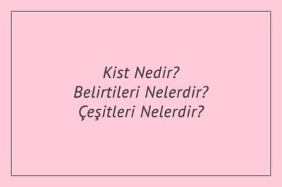 Kist Nedir? Belirtileri Nelerdir? Çeşitleri Nelerdir?