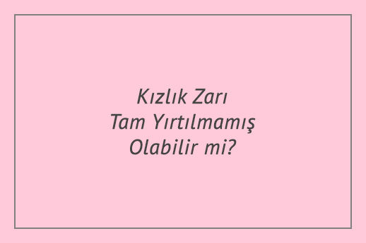 Kızlık Zarı Tam Yırtılmamış Olabilir mi?