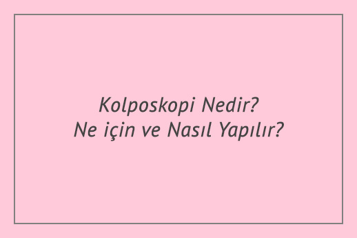 Kolposkopi Nedir? Ne için ve Nasıl Yapılır?