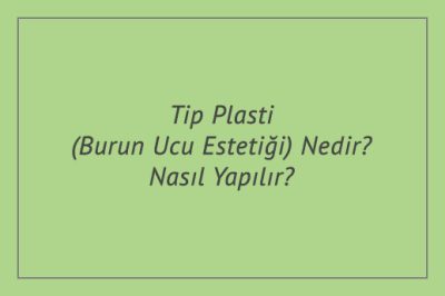 Tip Plasti (Burun Ucu Estetiği) Nedir? Nasıl Yapılır?