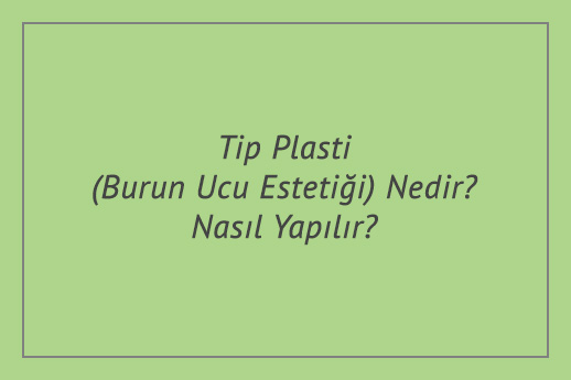 Tip Plasti (Burun Ucu Estetiği) Nedir? Nasıl Yapılır?