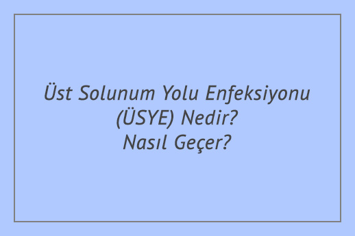 Üst Solunum Yolu Enfeksiyonu (ÜSYE) Nedir? Nasıl Geçer?