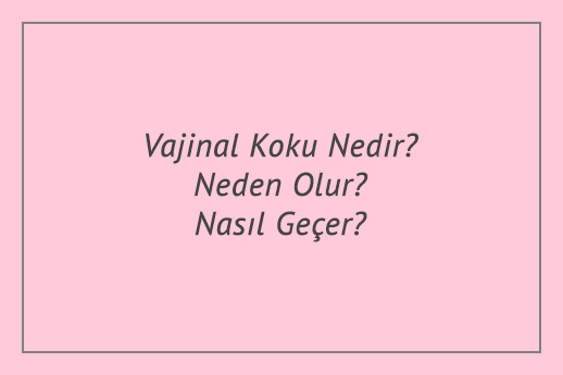 Vajinal Koku Nedir? Neden Olur? Nasıl Geçer?