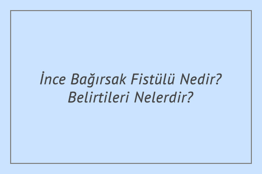 İnce Bağırsak Fistülü Nedir? Belirtileri Nelerdir?