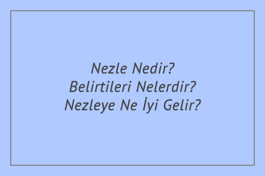 Nezle Nedir? Belirtileri Nelerdir? Nezleye Ne İyi Gelir?