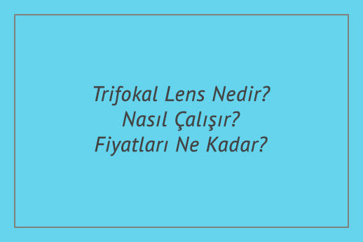Trifokal Lens Nedir? Nasıl Çalışır? Fiyatları Ne Kadar?
