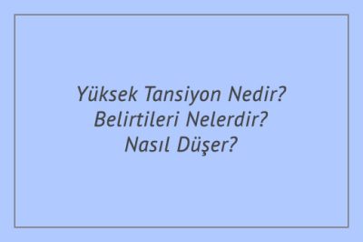Yüksek Tansiyon Nedir? Belirtileri Nelerdir? Nasıl Düşer?