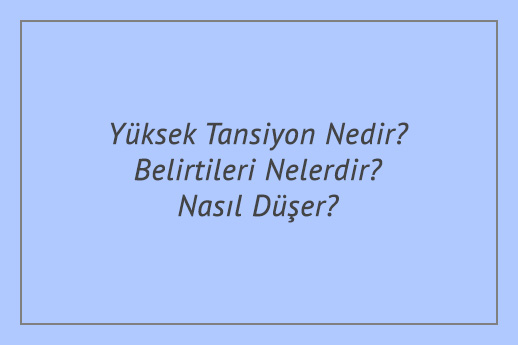 Yüksek Tansiyon Nedir? Belirtileri Nelerdir? Nasıl Düşer?