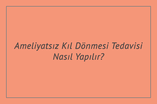 Ameliyatsız Kıl Dönmesi Tedavisi Nasıl Yapılır?