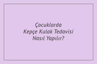 Çocuklarda Kepçe Kulak Tedavisi Nasıl Yapılır?