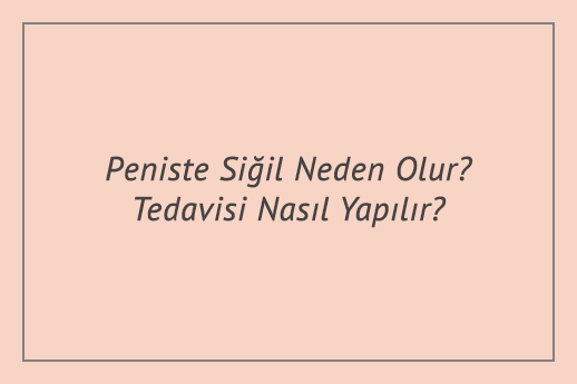 Peniste Siğil Neden Olur? Tedavisi Nasıl Yapılır?