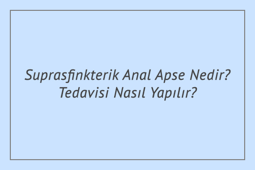 Suprasfinkterik Anal Apse Nedir? Tedavisi Nasıl Yapılır?