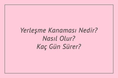 Yerleşme Kanaması Nedir? Nasıl Olur? Kaç Gün Sürer?