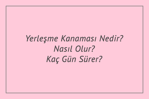 Yerleşme Kanaması Nedir? Nasıl Olur? Kaç Gün Sürer?