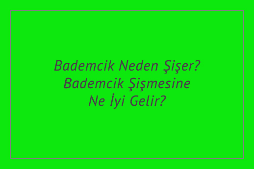 Bademcik Neden Şişer? Bademcik Şişmesine Ne İyi Gelir?