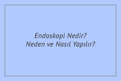 Endoskopi Nedir? Neden ve Nasıl Yapılır?